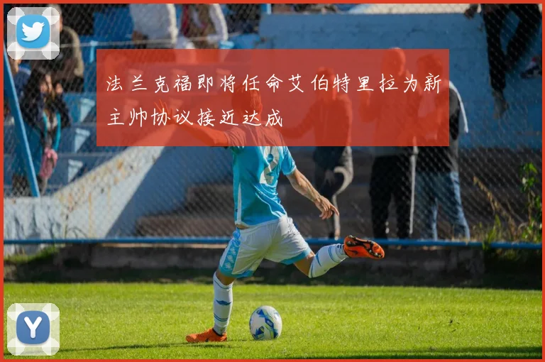 法兰克福即将任命艾伯特里拉为新主帅协议接近达成