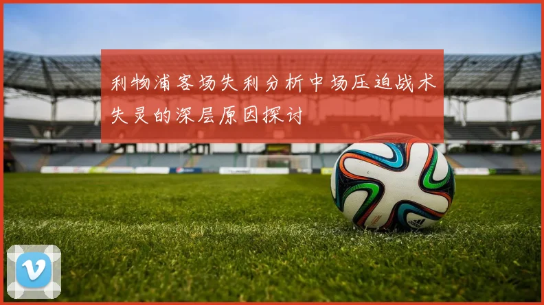 利物浦客场失利分析中场压迫战术失灵的深层原因探讨
