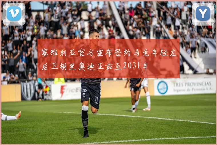 塞维利亚官方宣布签约马竞年轻左后卫胡里奥迪亚兹至2031年