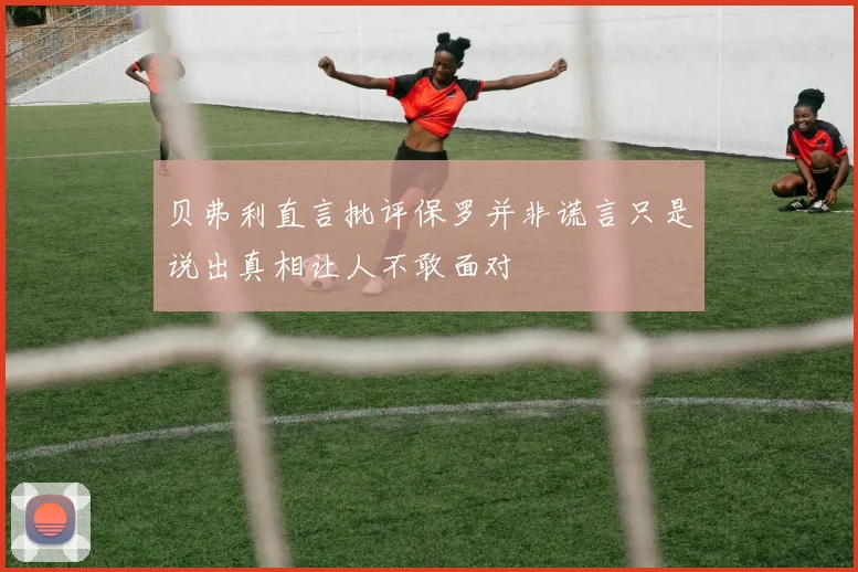 贝弗利直言批评保罗并非谎言只是说出真相让人不敢面对
