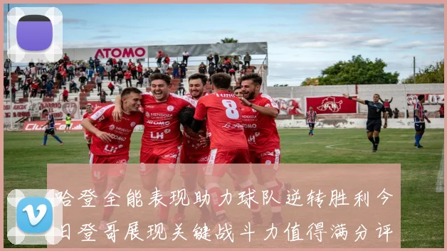 哈登全能表现助力球队逆转胜利今日登哥展现关键战斗力值得满分评价