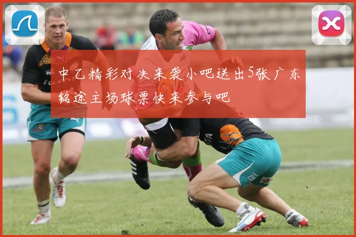 中乙精彩对决来袭小吧送出5张广东铭途主场球票快来参与吧