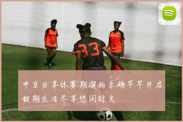 申京分享休赛期遛狗乐趣早早开启假期生活尽享悠闲时光