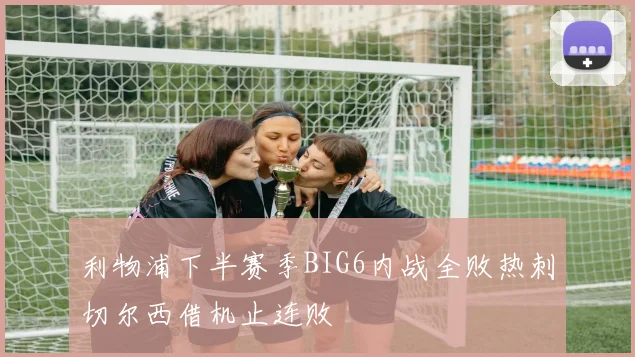 利物浦下半赛季BIG6内战全败热刺切尔西借机止连败