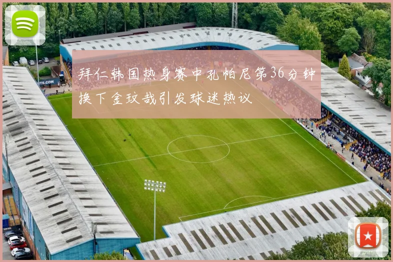拜仁韩国热身赛中孔帕尼第36分钟换下金玟哉引发球迷热议