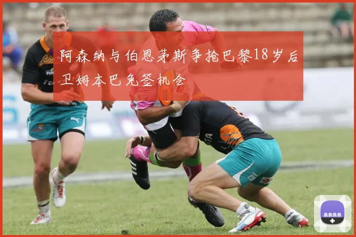 阿森纳与伯恩茅斯争抢巴黎18岁后卫姆本巴免签机会